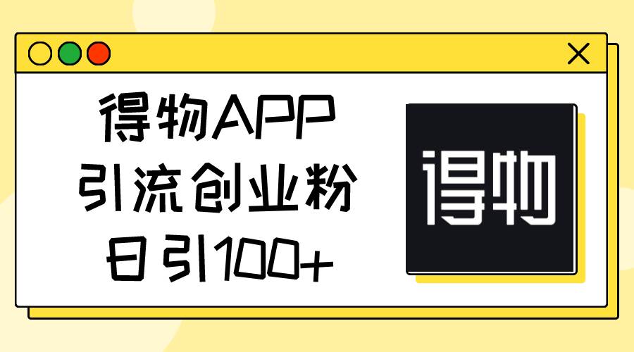 得物APP引流创业粉，日引100+-最新项目