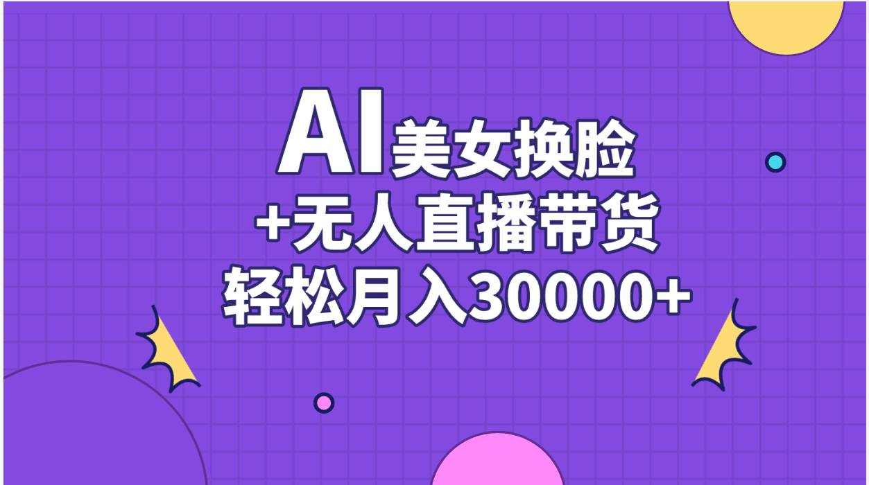 AI美女换脸视频结合无人直播带货，随便月入30000+-PONCC-Ai时代