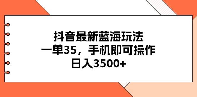 抖音最新蓝海玩法，一单35，手机即可操作，日入3500+，不了解一下真是…-PONCC-Ai时代