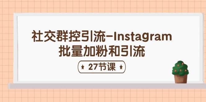 社交群控引流-Instagram批量加粉和引流（27节课）-最新项目