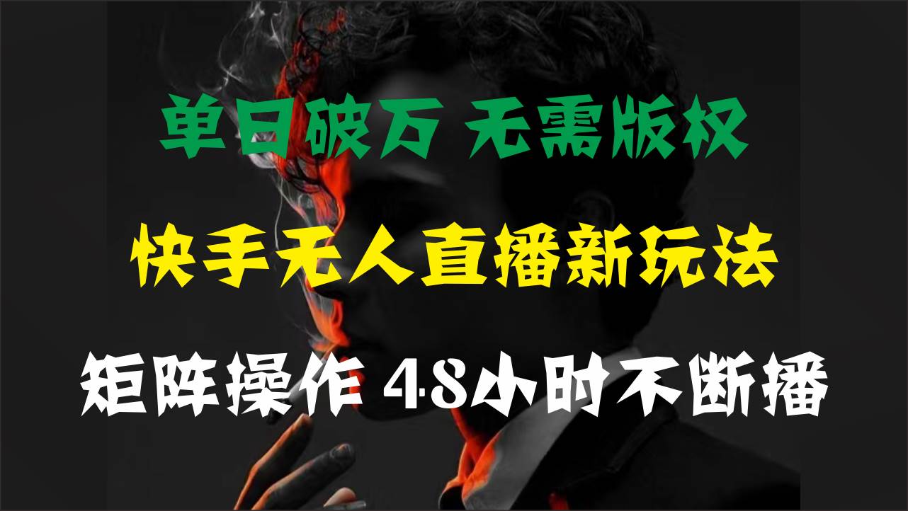 单日破万，快手无人直播新玩法，无需版权，支持矩阵操作，48小时不断播-PONCC-Ai时代