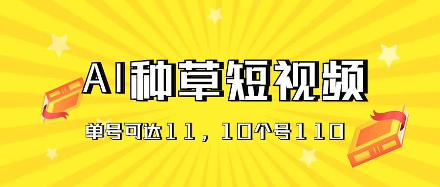 AI种草单账号日收益11元（抖音，快手，视频号），10个就是110元-PONCC-Ai时代