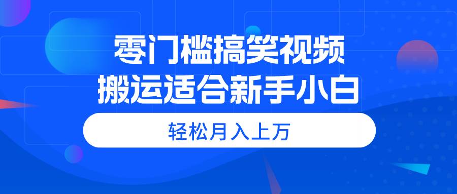 零门槛搞笑视频搬运，轻松月入上万，适合新手小白-PONCC-Ai时代