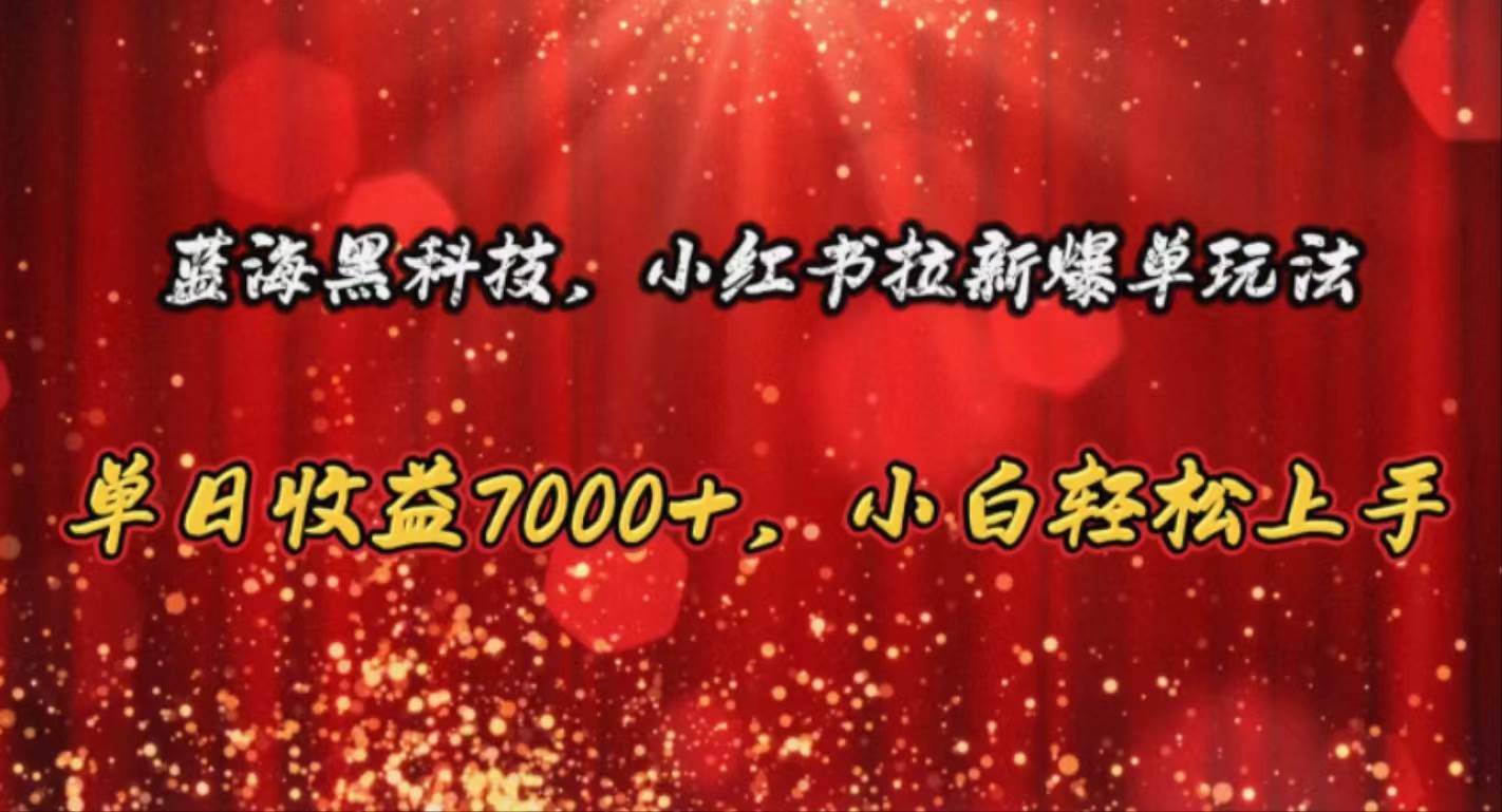 蓝海黑科技，小红书拉新爆单玩法，单日收益7000+，小白轻松上手-PONCC-Ai时代