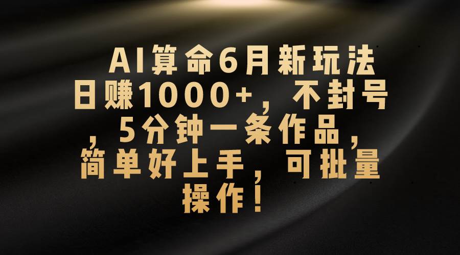 AI算命6月新玩法，日赚1000+，不封号，5分钟一条作品，简单好上手，可…-PONCC-Ai时代