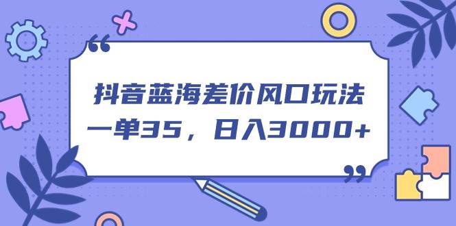 抖音蓝海差价风口玩法，一单35，日入3000+-PONCC-Ai时代