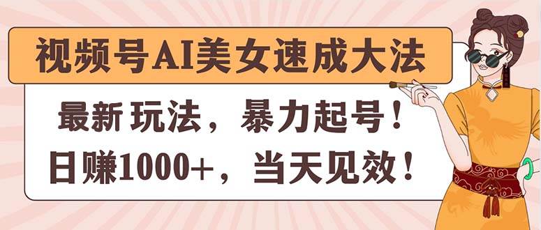 视频号AI美女速成大法，暴力起号，日赚1000+，当天见效-PONCC-Ai时代