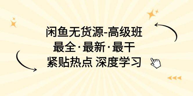 闲鱼无货源-高级班，最全·最新·最干，紧贴热点 深度学习（17节课）-PONCC-Ai时代
