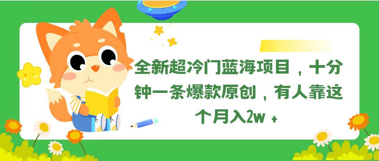 全新超冷门蓝海项目，十分钟一条爆款原创，有人靠这个月入2w＋-PONCC-Ai时代