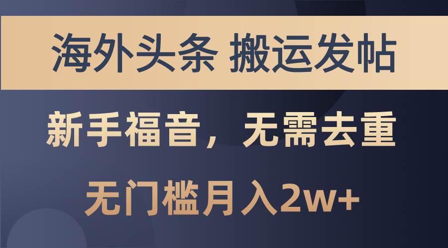 海外头条搬运发帖，新手福音，甚至无需去重，无门槛月入2w+-PONCC-Ai时代