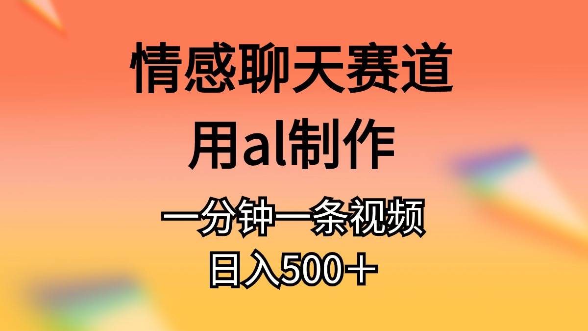 情感聊天赛道用al制作一分钟一条原创视频日入500＋-PONCC-Ai时代
