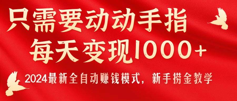 只需要动动手指，每天变现1000+，2024最新全自动赚钱模式，新手捞金教学！-最新项目