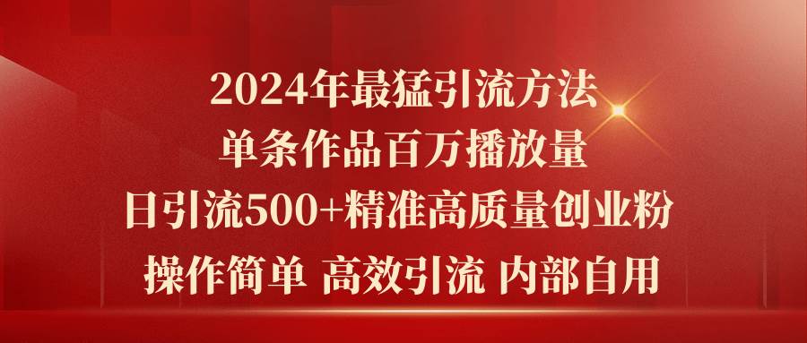 2024年最猛暴力引流方法，单条作品百万播放 单日引流500+高质量精准创业粉-PONCC-Ai时代