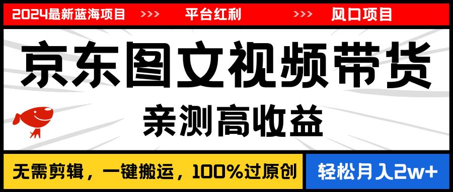 2024最新蓝海项目，逛逛京东图文视频带货，无需剪辑，月入20000+-PONCC-Ai时代