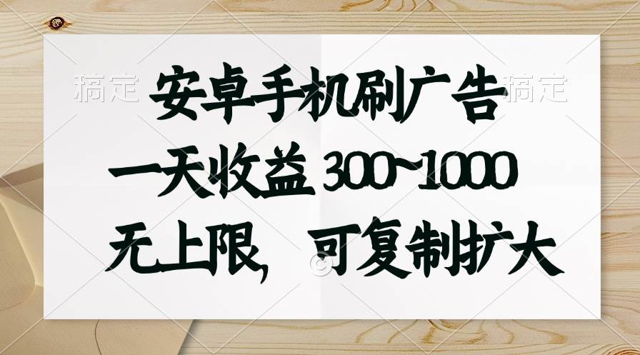 安卓手机刷广告。一天收益300~1000，无上限，可批量复制扩大-PONCC-Ai时代