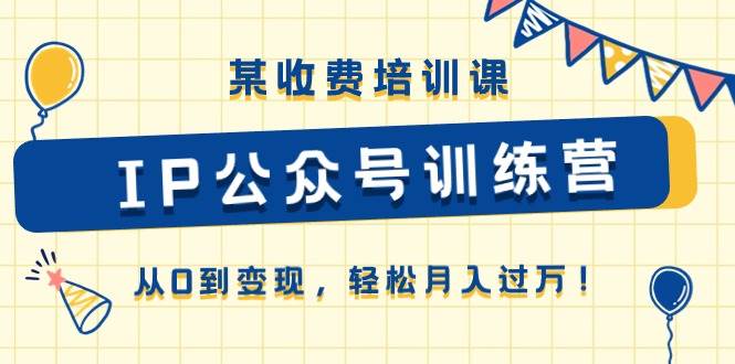 某收费培训课《IP公众号训练营》从0到变现，轻松月入过万！-PONCC-Ai时代