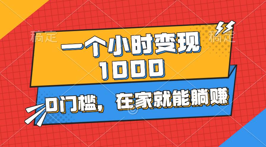 一个小时就能变现1000+，0门槛，在家一部手机就能躺赚-PONCC-Ai时代