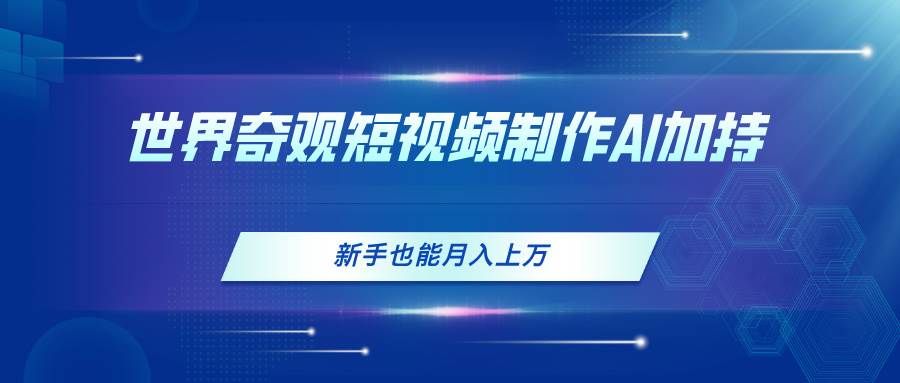 世界奇观短视频制作，AI加持，新手也能月入上万-PONCC-Ai时代
