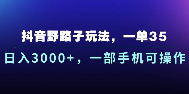 抖音野路子玩法，一单35.日入3000+，一部手机可操作-最新项目