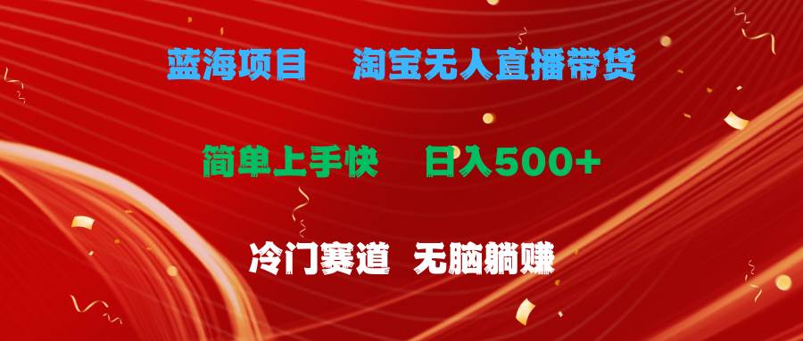蓝海项目  淘宝无人直播冷门赛道  日赚500+无脑躺赚  小白有手就行-PONCC-Ai时代