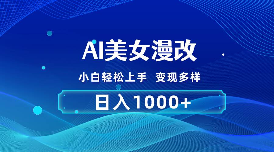AI漫改，小白轻松上手，无脑操作，2分钟一单，日入1000＋-PONCC-Ai时代
