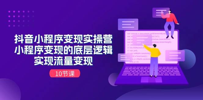 抖音小程序变现实操营，小程序变现的底层逻辑，实现流量变现（10节课）-PONCC-Ai时代