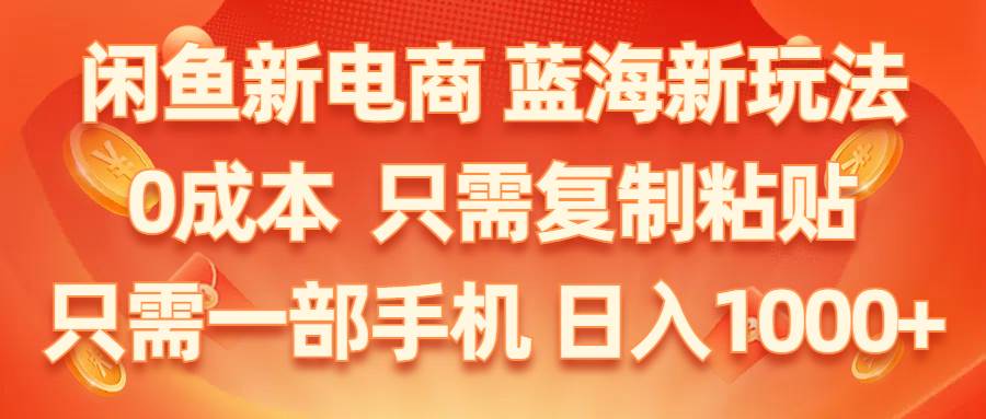 闲鱼新电商,蓝海新玩法,0成本,只需复制粘贴,小白轻松上手,只需一部手机…-PONCC-Ai时代
