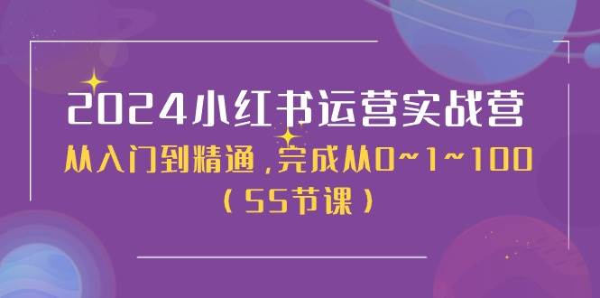 2024小红书运营实战营，从入门到精通，完成从0~1~100（50节课）-最新项目