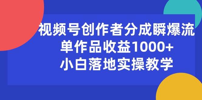 视频号创作者分成瞬爆流，单作品收益1000+，小白落地实操教学-PONCC-Ai时代