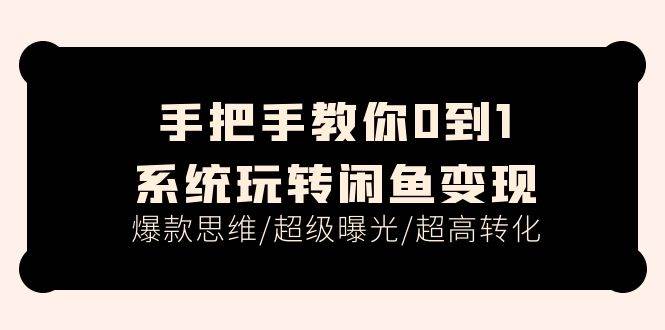 手把手教你0到1系统玩转闲鱼变现，爆款思维/超级曝光/超高转化（15节课）-PONCC-Ai时代