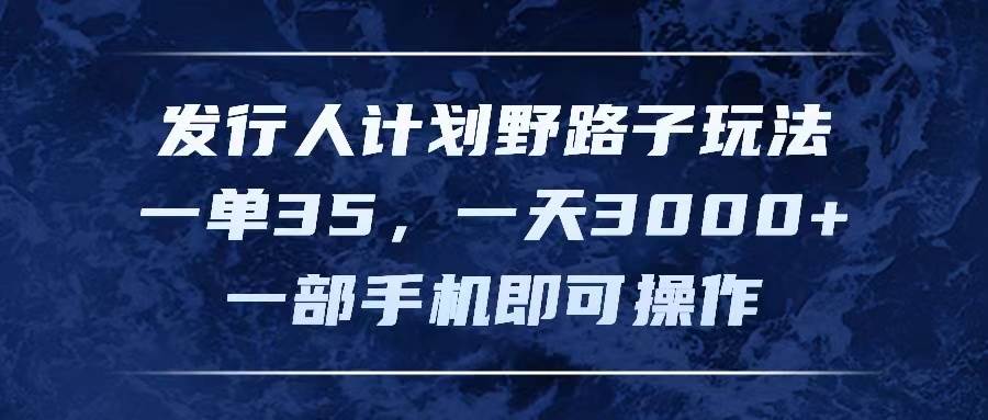 发行人计划野路子玩法，一单35，一天3000+，一部手机即可操作-PONCC-Ai时代