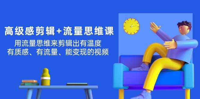 高级感 剪辑+流量思维：用流量思维剪辑出有温度/有质感/有流量/能变现视频-PONCC-Ai时代