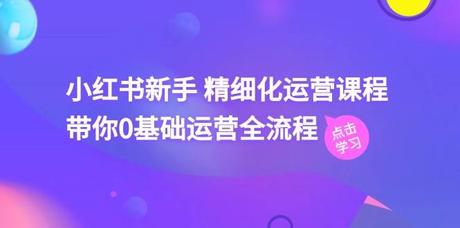 小红书新手 精细化运营课程，带你0基础运营全流程（41节视频课）-PONCC-Ai时代