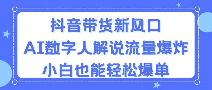 抖音带货新风口，AI数字人解说，流量爆炸，小白也能轻松爆单-PONCC-Ai时代