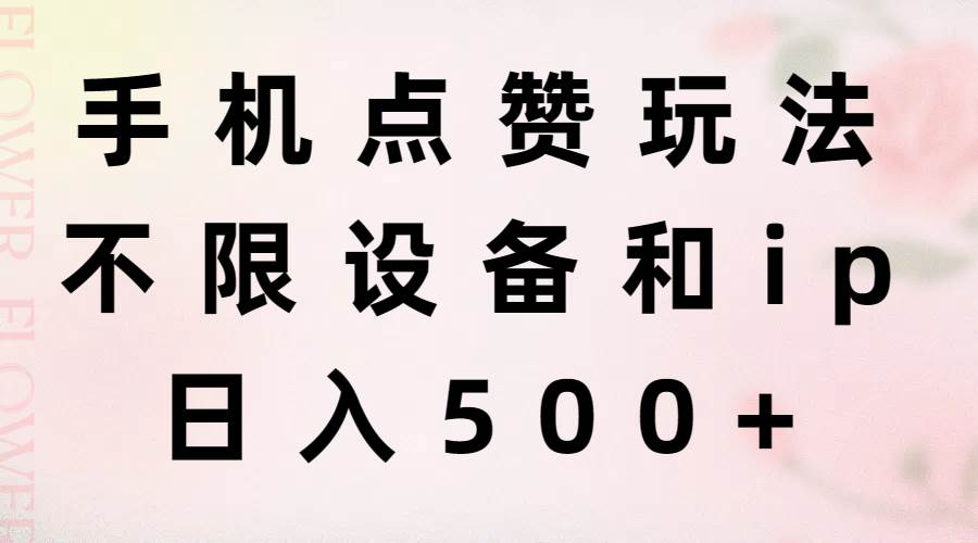 手机点赞玩法，不限设备和ip，日入500+-PONCC-Ai时代