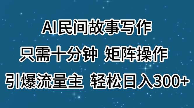 AI民间故事写作，只需十分钟，矩阵操作，引爆流量主，轻松日入300+-PONCC-Ai时代