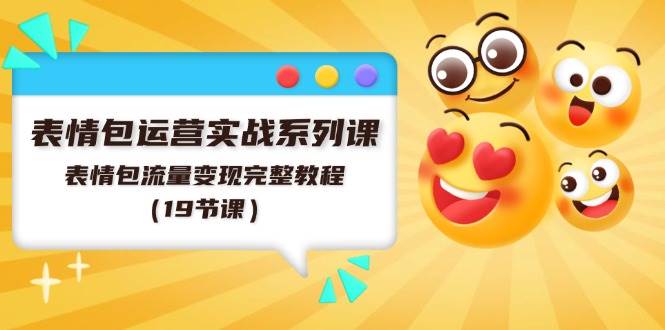 表情包运营实战系列课，表情包流量变现完整教程（19节课）-PONCC-Ai时代