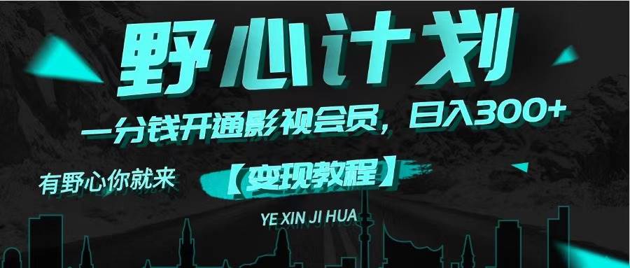《野心计划》一分钱卖影视会员，日入300+-PONCC-Ai时代