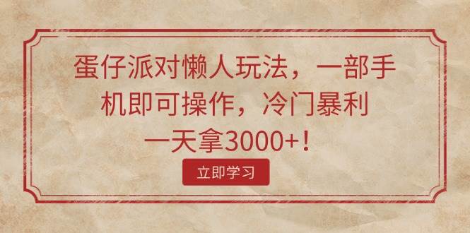 蛋仔派对懒人玩法，一部手机即可操作，冷门暴利，一天拿3000+！-PONCC-Ai时代