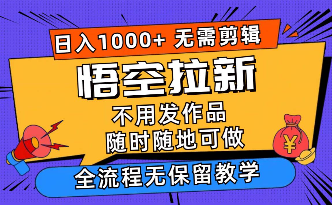 悟空拉新日入1000+无需剪辑当天上手，一部手机随时随地可做，全流程无…-PONCC-Ai时代