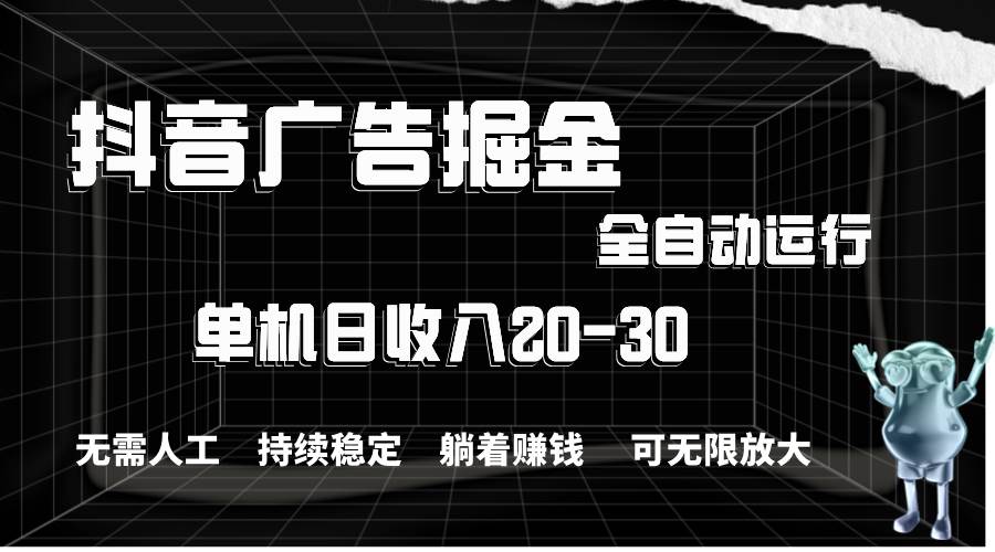抖音广告掘金，单机产值20-30，全程自动化操作-PONCC-Ai时代