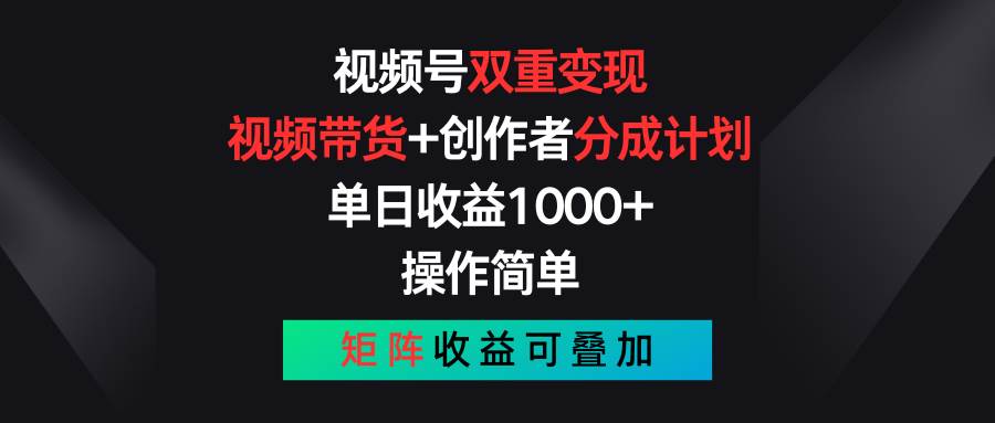 视频号双重变现，视频带货+创作者分成计划 , 单日收益1000+，可矩阵-PONCC-Ai时代