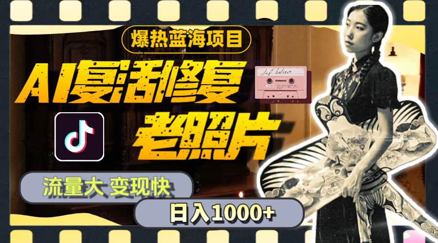 暴热蓝海项目，AI复活修复老照片，流量大 变现快 一天收入1000+教程+素材-PONCC-Ai时代