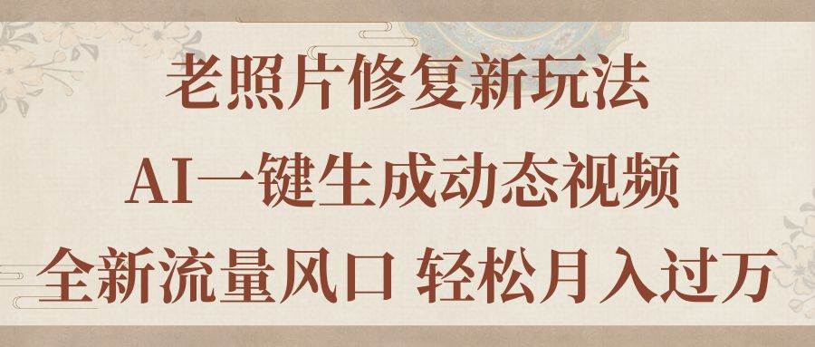 老照片修复新玩法，老照片AI一键生成动态视频 全新流量风口 轻松月入过万-PONCC-Ai时代