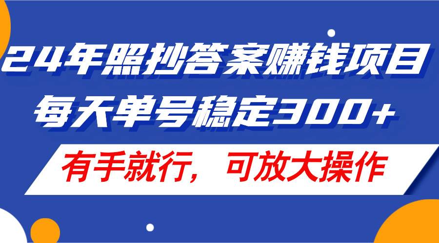 24年照抄答案赚钱项目，每天单号稳定300+，有手就行，可放大操作-PONCC-Ai时代
