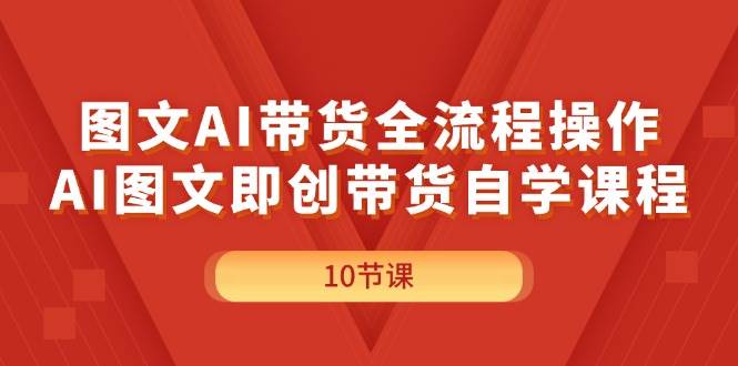 图文AI带货全流程操作，AI图文即创带货自学课程-PONCC-Ai时代