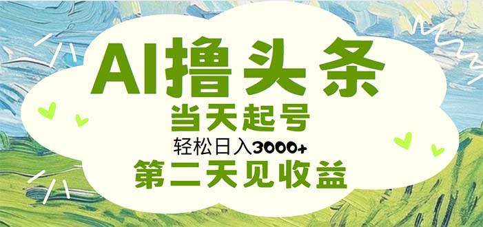 AI撸头条，轻松日入3000+无脑操作，当天起号，第二天见收益-PONCC-Ai时代