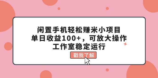 闲置手机轻松赚米小项目，单日收益100+，可放大操作，工作室稳定运行-PONCC-Ai时代