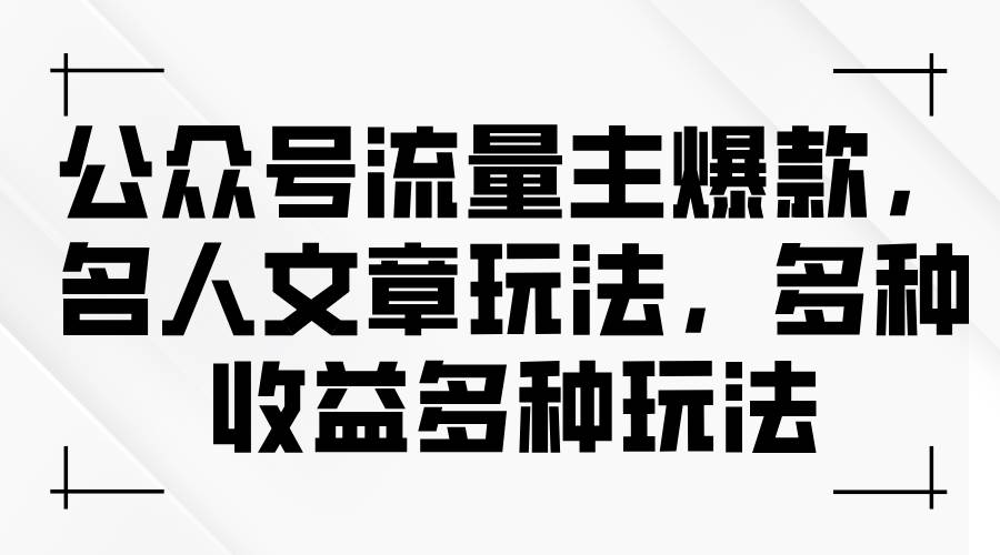 公众号流量主爆款，名人文章玩法，多种收益多种玩法-最新项目