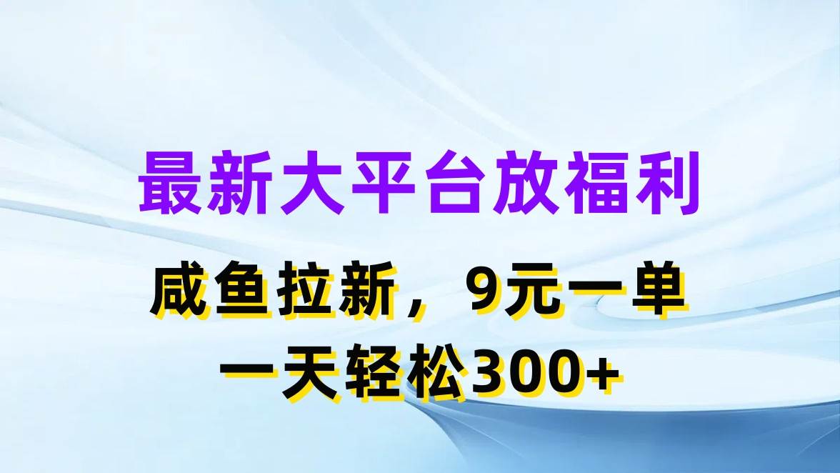 最新蓝海项目，闲鱼平台放福利，拉新一单9元，轻轻松松日入300+-最新项目